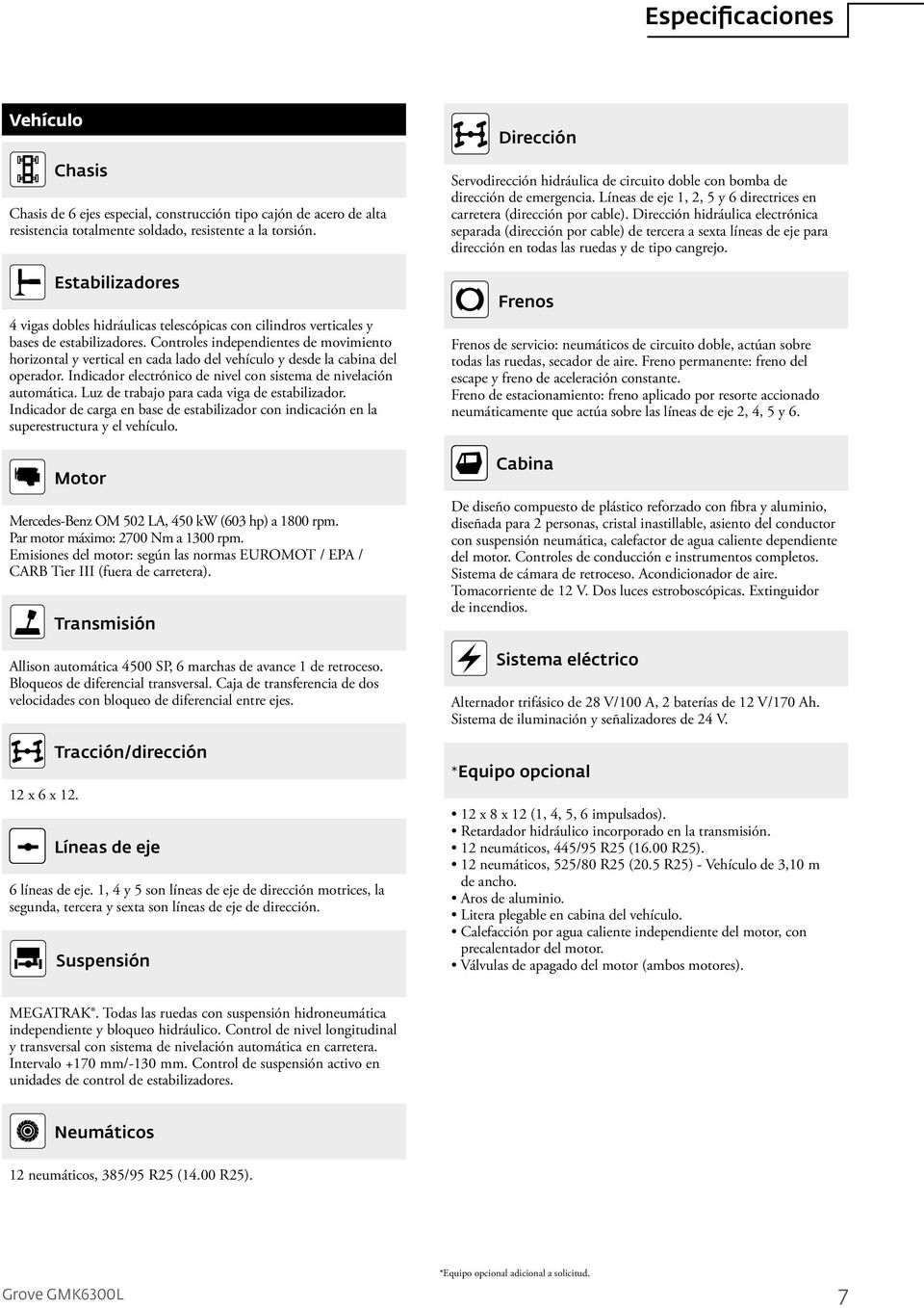 Controles independientes de movimiento horizontal y vertical en cada lado del vehículo y desde la cabina del operador. Indicador electrónico de nivel con sistema de nivelación automática.