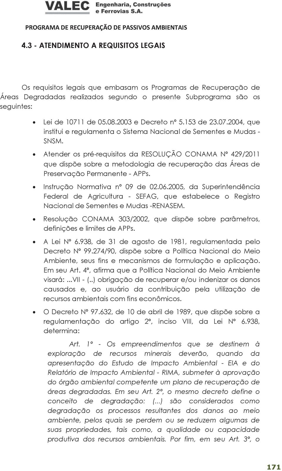 Atender os pré-requisitos da RESOLUÇÃO CONAMA Nº 429/2011 que dispõe sobre a metodologia de recuperação das Áreas de Preservação Permanente - APPs. Instrução Normativa nº 09 de 02.06.