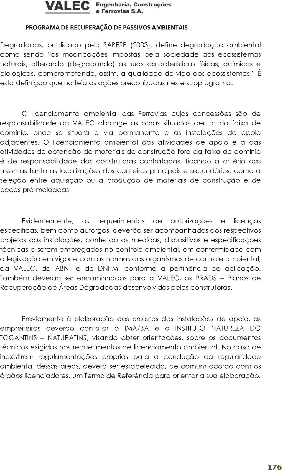 O licenciamento ambiental das Ferrovias cujas concessões são de responsabilidade da VALEC abrange as obras situadas dentro da faixa de domínio, onde se situará a via permanente e as instalações de