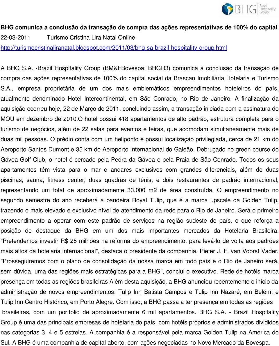 BHG S.A. -Brazil Hospitality Group (BM&FBovespa: BHGR3) comunica a conclusão da transação de compra das ações representativas de 100% do capital social da Brascan Imobiliária Hotelaria e Turismo S.A., empresa proprietária de um dos mais emblemáticos empreendimentos hoteleiros do país, atualmente denominado Hotel Intercontinental, em São Conrado, no Rio de Janeiro.