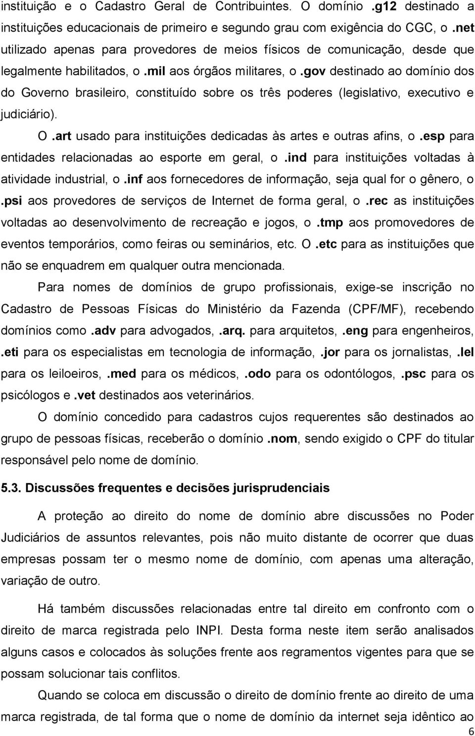 gov destinado ao domínio dos do Governo brasileiro, constituído sobre os três poderes (legislativo, executivo e judiciário). O.art usado para instituições dedicadas às artes e outras afins, o.