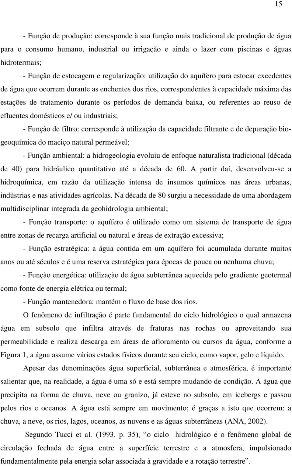 períodos de demanda baixa, ou referentes ao reuso de efluentes domésticos e/ ou industriais; - Função de filtro: corresponde à utilização da capacidade filtrante e de depuração biogeoquímica do