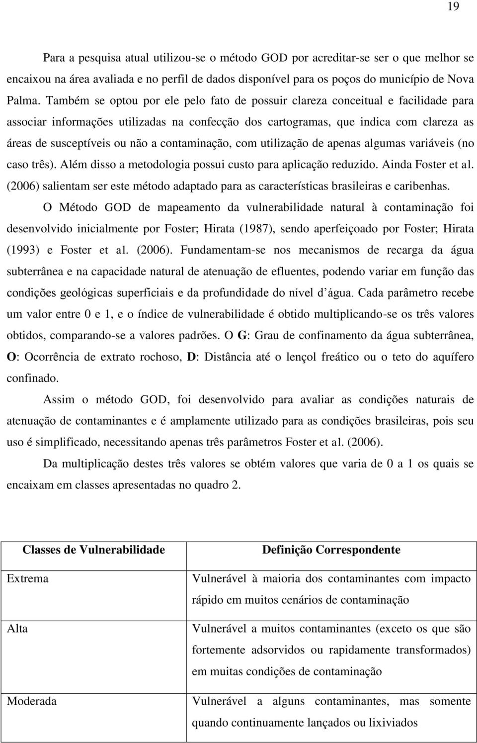 a contaminação, com utilização de apenas algumas variáveis (no caso três). Além disso a metodologia possui custo para aplicação reduzido. Ainda Foster et al.