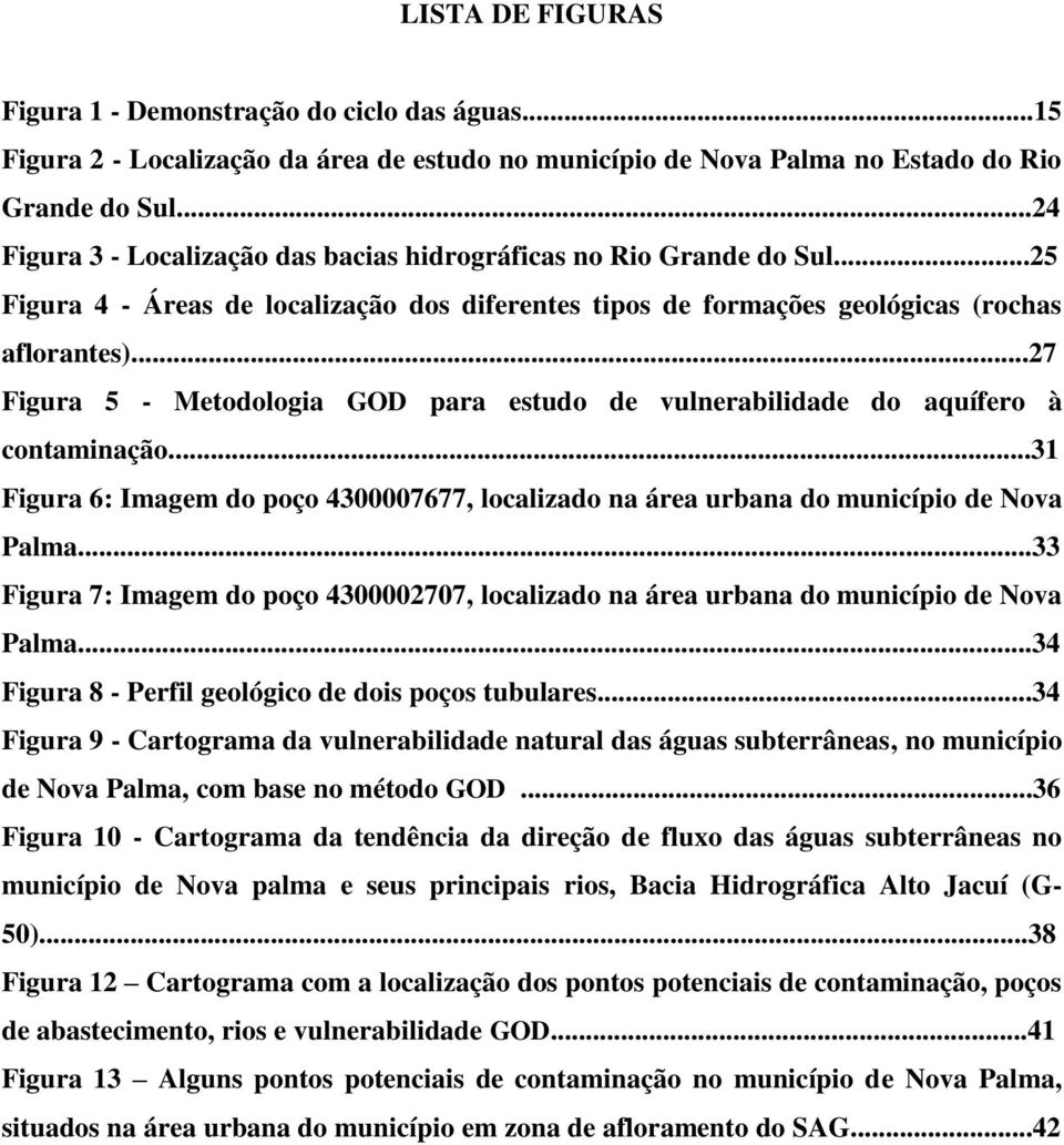 ..27 Figura 5 - Metodologia GOD para estudo de vulnerabilidade do aquífero à contaminação...31 Figura 6: Imagem do poço 4300007677, localizado na área urbana do município de Nova Palma.