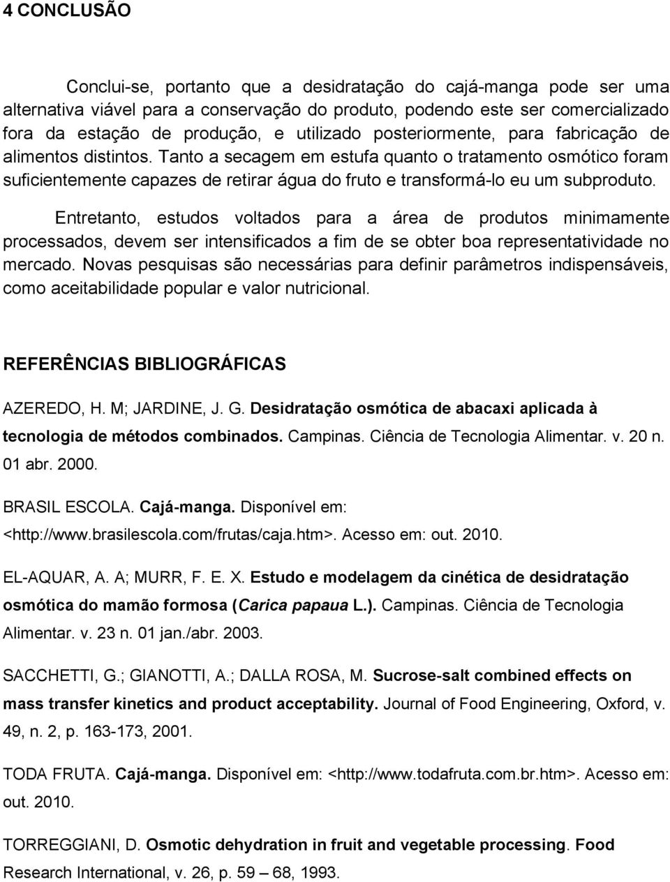 Tanto a secagem em estufa quanto o tratamento osmótico foram suficientemente capazes de retirar água do fruto e transformá-lo eu um subproduto.