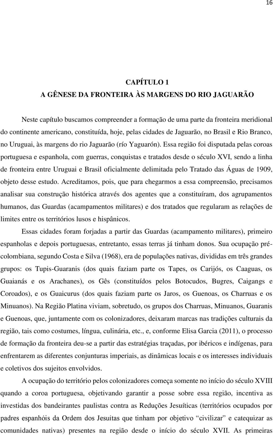 Essa região foi disputada pelas coroas portuguesa e espanhola, com guerras, conquistas e tratados desde o século XVI, sendo a linha de fronteira entre Uruguai e Brasil oficialmente delimitada pelo