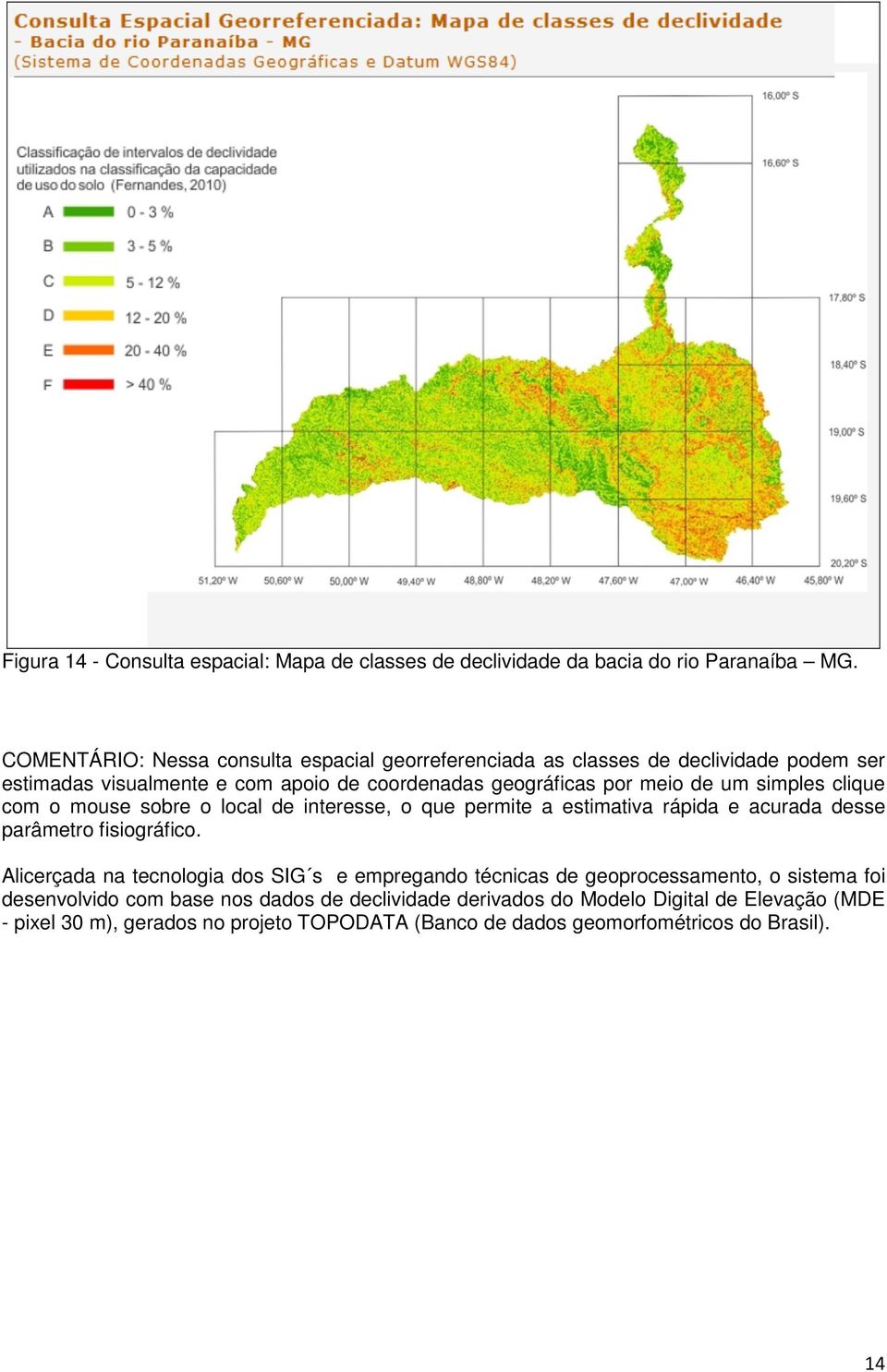 simples clique com o mouse sobre o local de interesse, o que permite a estimativa rápida e acurada desse parâmetro fisiográfico.