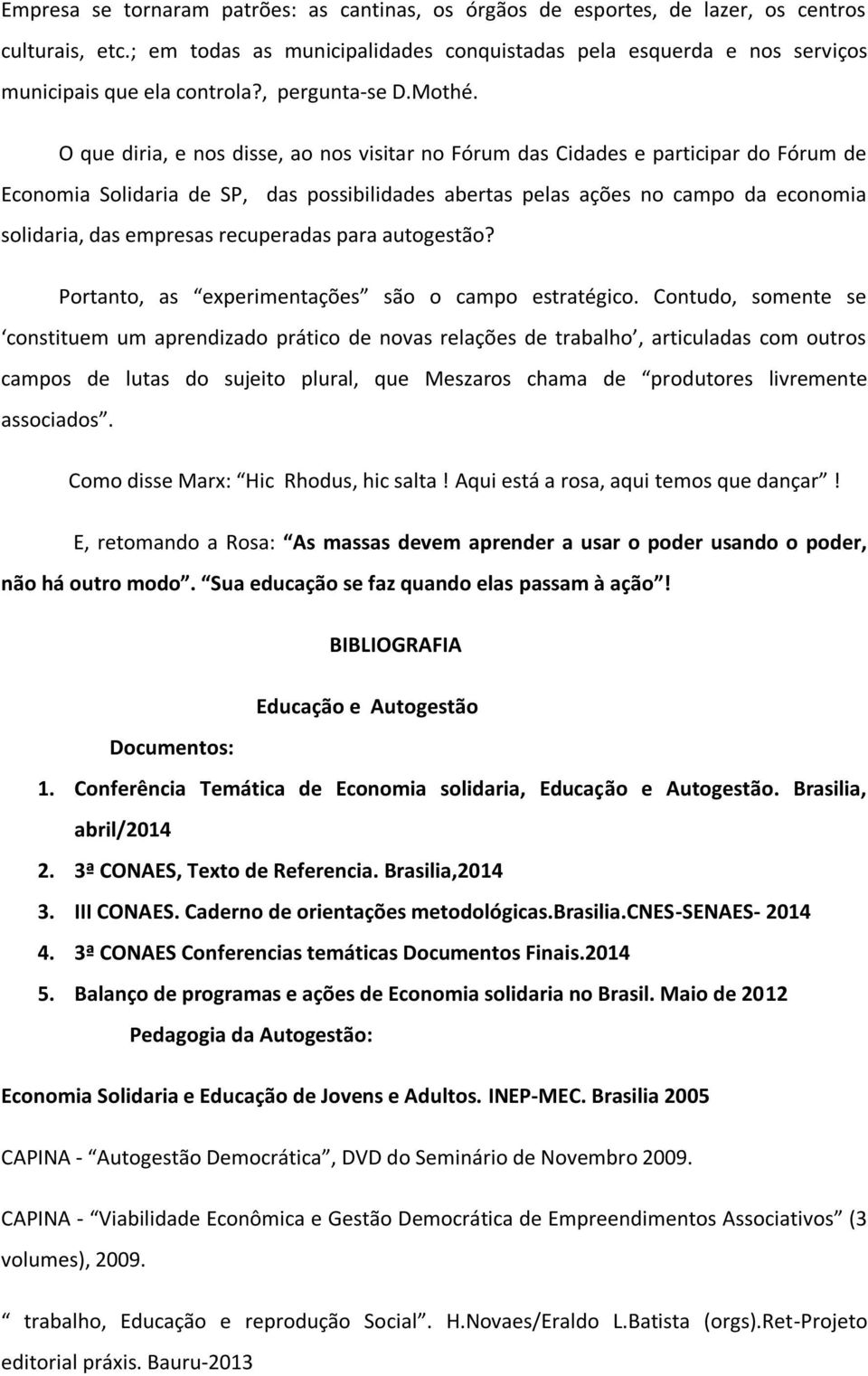 O que diria, e nos disse, ao nos visitar no Fórum das Cidades e participar do Fórum de Economia Solidaria de SP, das possibilidades abertas pelas ações no campo da economia solidaria, das empresas