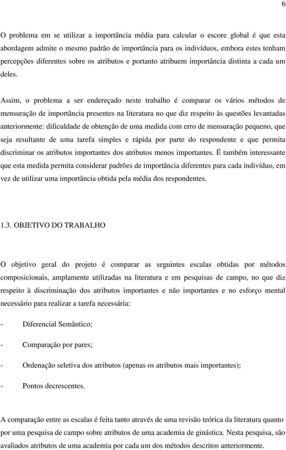 Assim, o problema a ser endereçado neste trabalho é comparar os vários métodos de mensuração de importância presentes na literatura no que diz respeito às questões levantadas anteriormente: