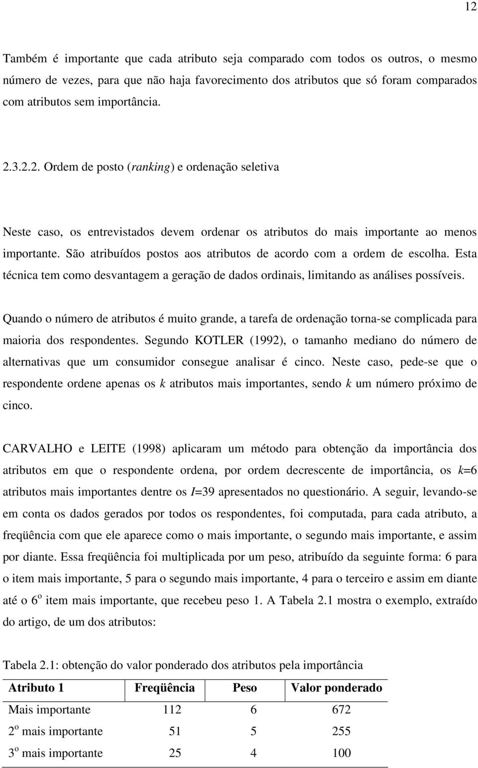 São atribuídos postos aos atributos de acordo com a ordem de escolha. Esta técnica tem como desvantagem a geração de dados ordinais, limitando as análises possíveis.