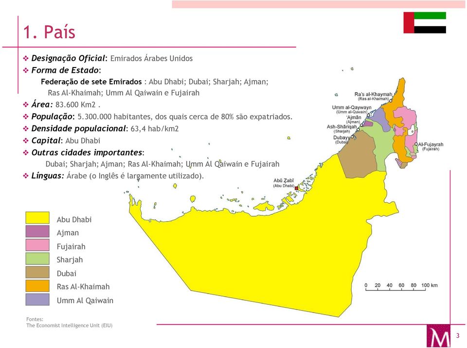 Densidade populacional: 63,4 hab/km2 Capital: Abu Dhabi Outras cidades importantes: Dubai; Sharjah; Ajman; Ras Al-Khaimah; Umm Al Qaiwain e