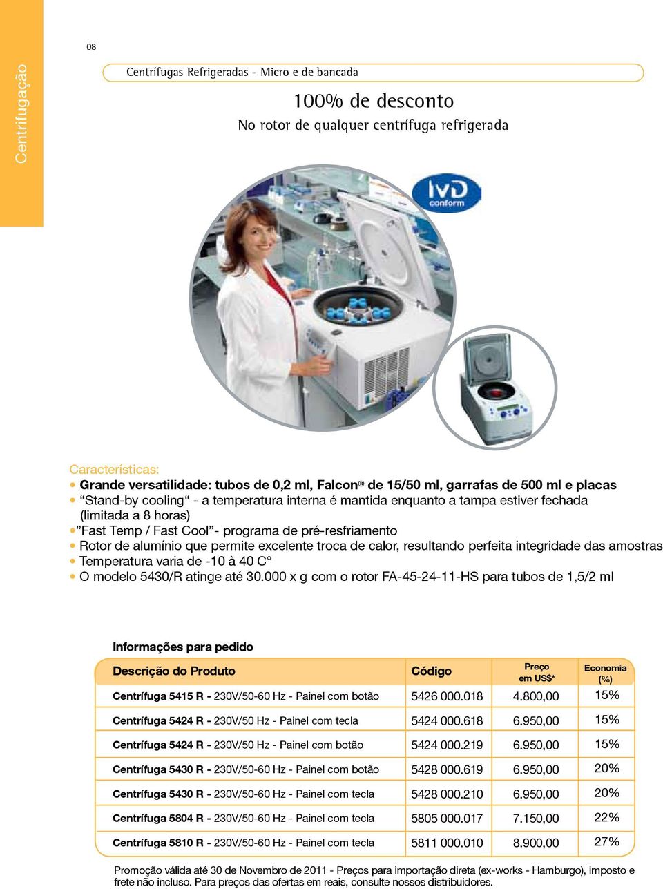 alumínio que permite excelente troca de calor, resultando perfeita integridade das amostras Temperatura varia de -10 à 40 C O modelo 5430/R atinge até 30.