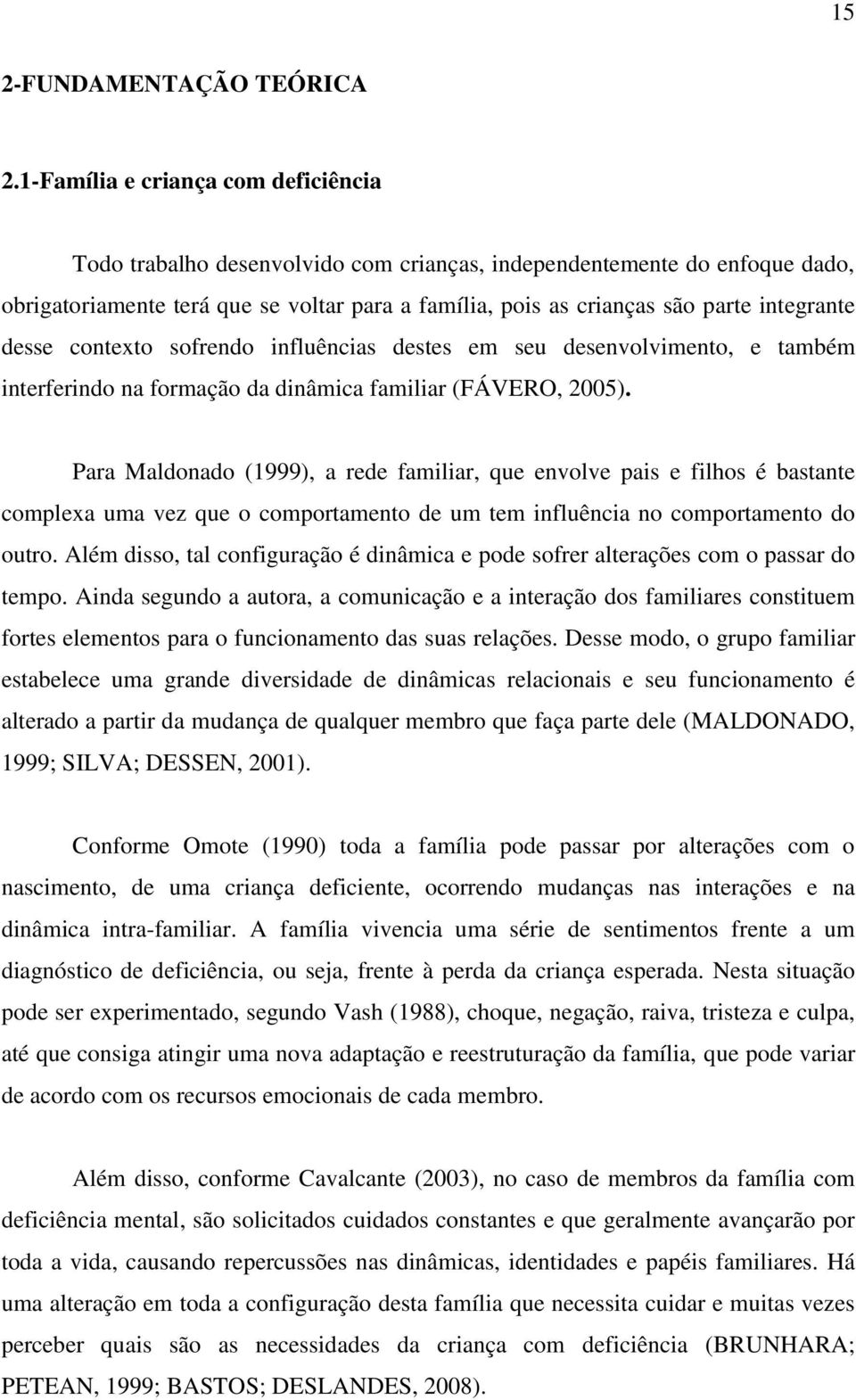 integrante desse contexto sofrendo influências destes em seu desenvolvimento, e também interferindo na formação da dinâmica familiar (FÁVERO, 2005).