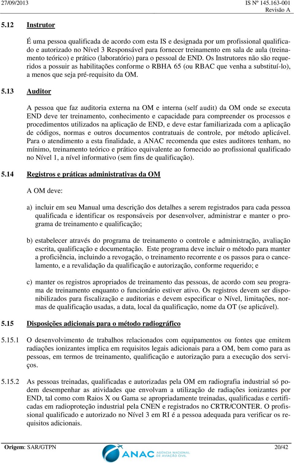 Os Instrutores não são requeridos a possuir as habilitações conforme o RBHA 65 (ou RBAC que venha a substituí-lo), a menos que seja pré-requisito da OM. 5.