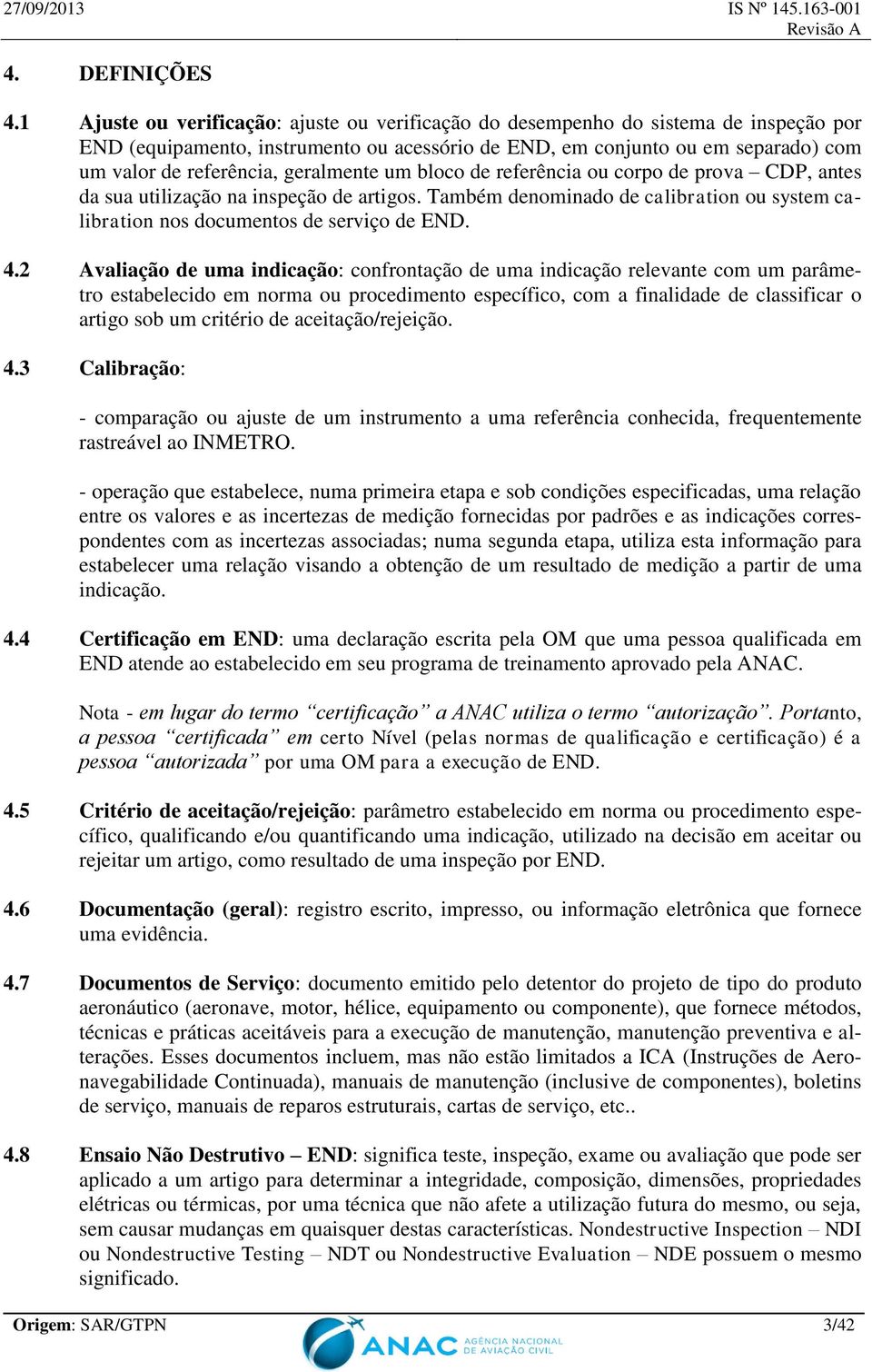 geralmente um bloco de referência ou corpo de prova CDP, antes da sua utilização na inspeção de artigos. Também denominado de calibration ou system calibration nos documentos de serviço de END. 4.