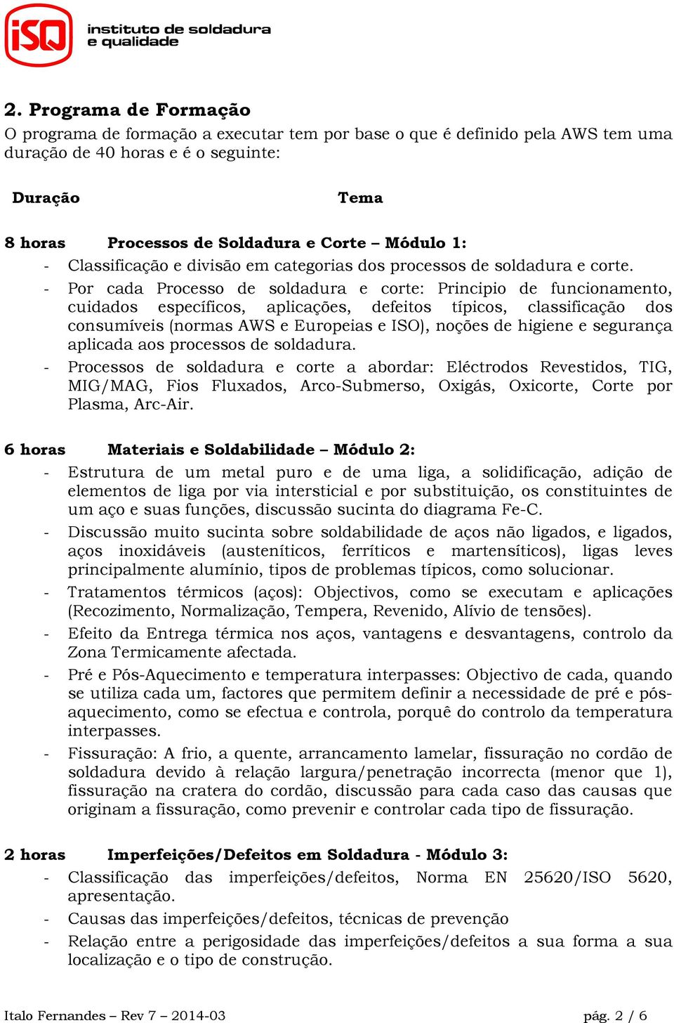 - Por cada Processo de soldadura e corte: Principio de funcionamento, cuidados específicos, aplicações, defeitos típicos, classificação dos consumíveis (normas AWS e Europeias e ISO), noções de