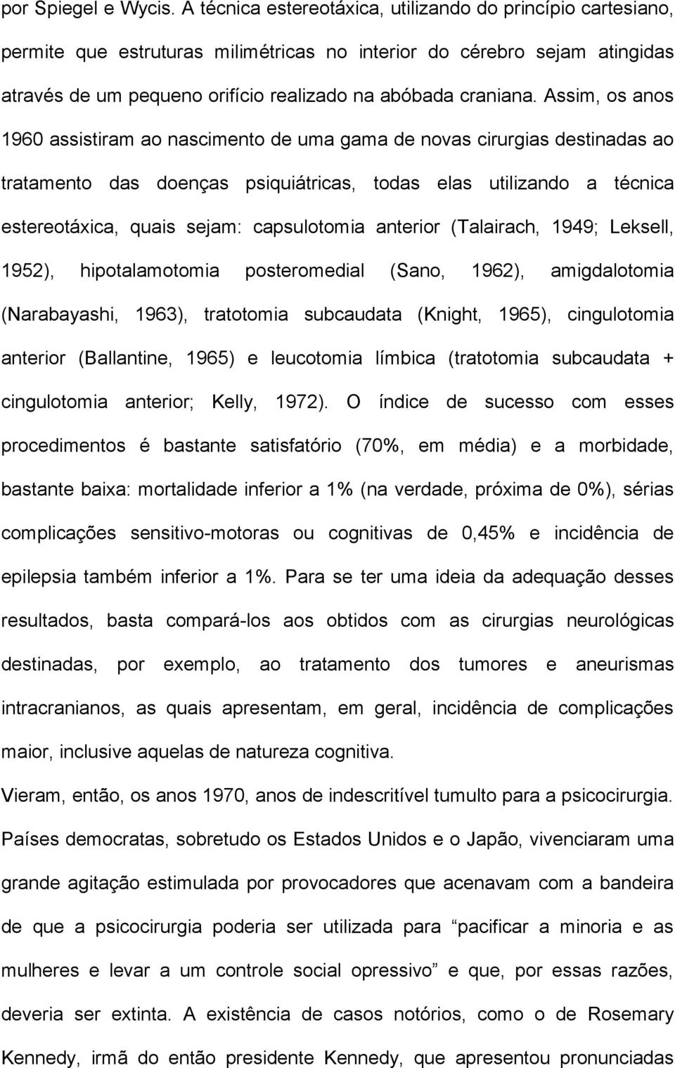 Assim, os anos 1960 assistiram ao nascimento de uma gama de novas cirurgias destinadas ao tratamento das doenças psiquiátricas, todas elas utilizando a técnica estereotáxica, quais sejam: