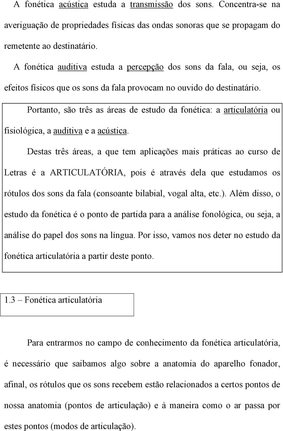 Portanto, são três as áreas de estudo da fonética: a articulatória ou fisiológica, a auditiva e a acústica.