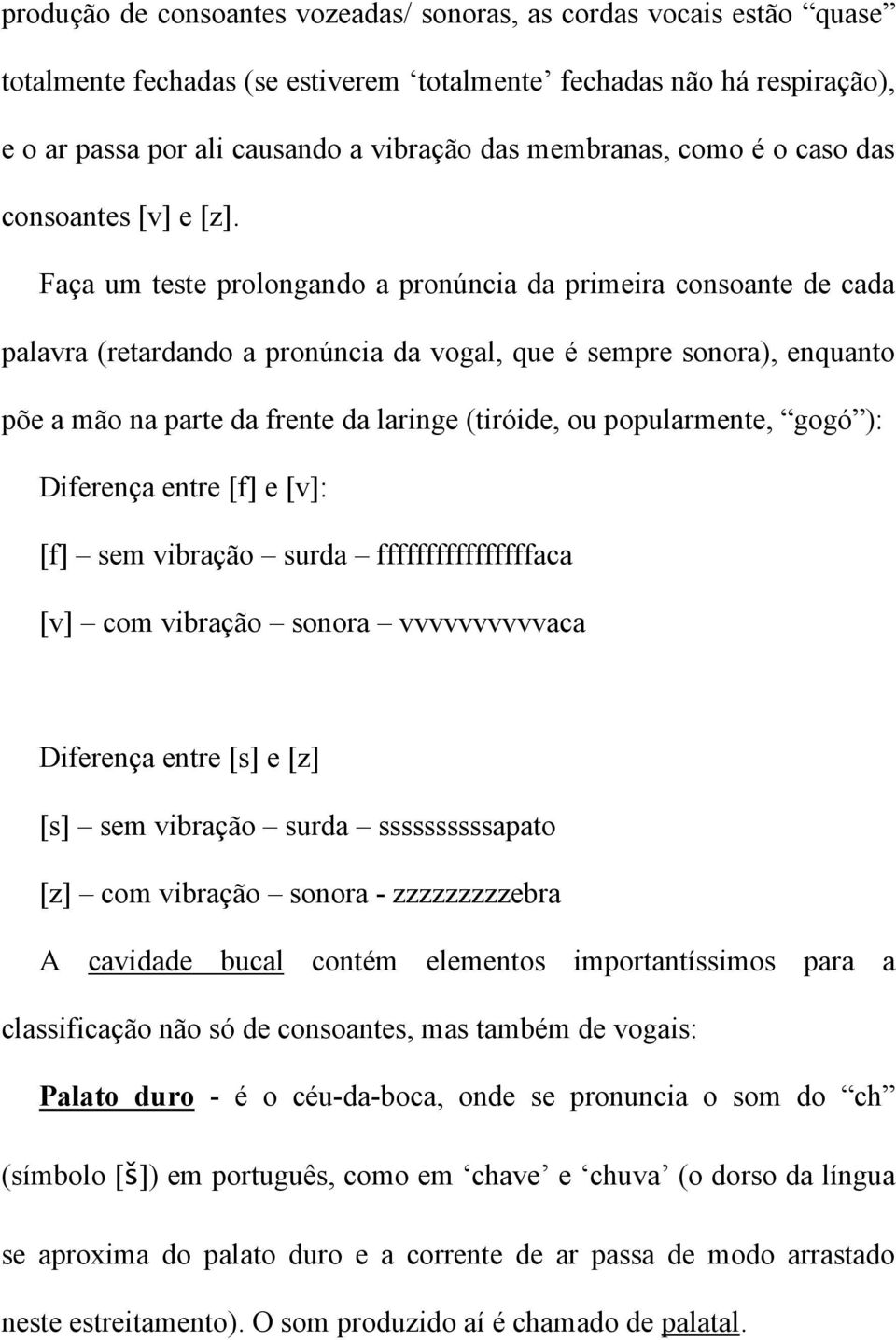 Faça um teste prolongando a pronúncia da primeira consoante de cada palavra (retardando a pronúncia da vogal, que é sempre sonora), enquanto põe a mão na parte da frente da laringe (tiróide, ou