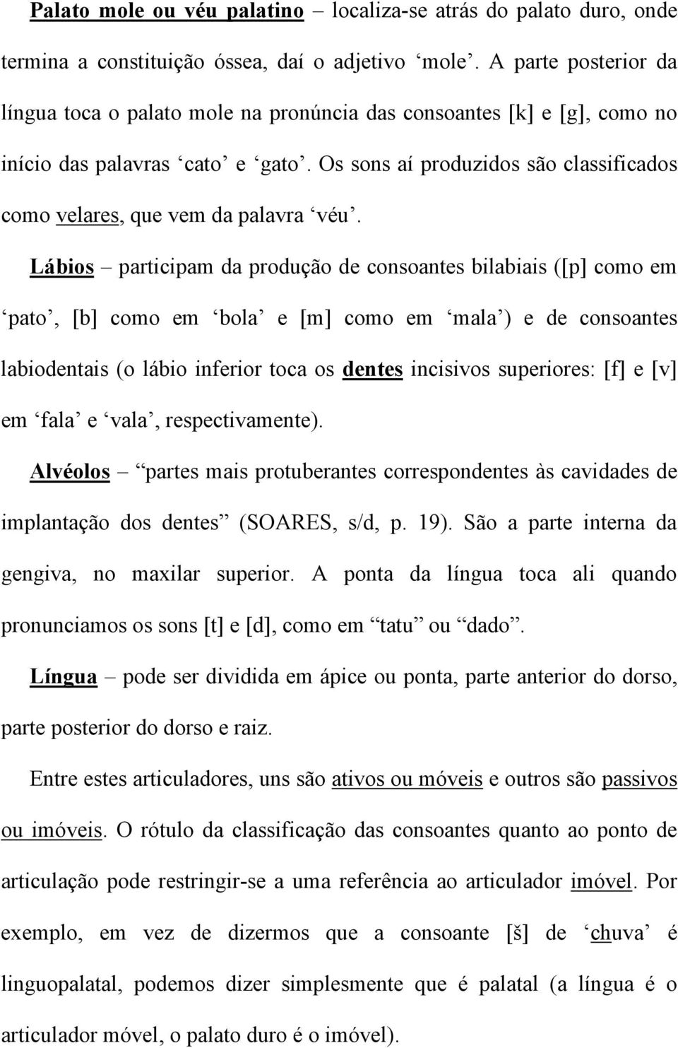 Os sons aí produzidos são classificados como velares, que vem da palavra véu.