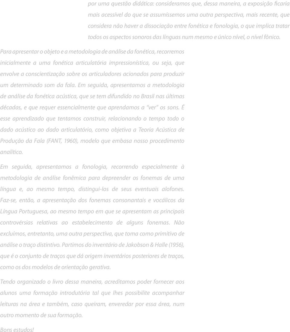 Para apresentar o objeto e a metodologia de análise da fonética, recorremos inicialmente a uma fonética articulatória impressionística, ou seja, que envolve a conscientização sobre os articuladores