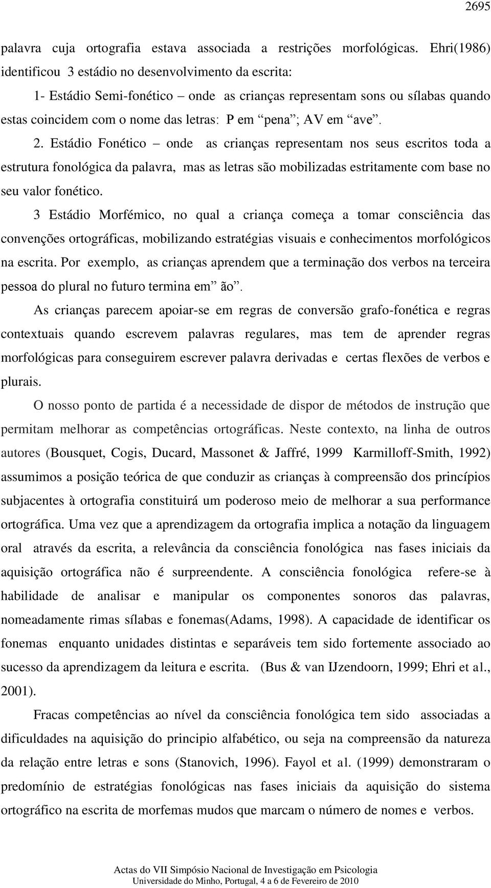 ave. 2. Estádio Fonético onde as crianças representam nos seus escritos toda a estrutura fonológica da palavra, mas as letras são mobilizadas estritamente com base no seu valor fonético.