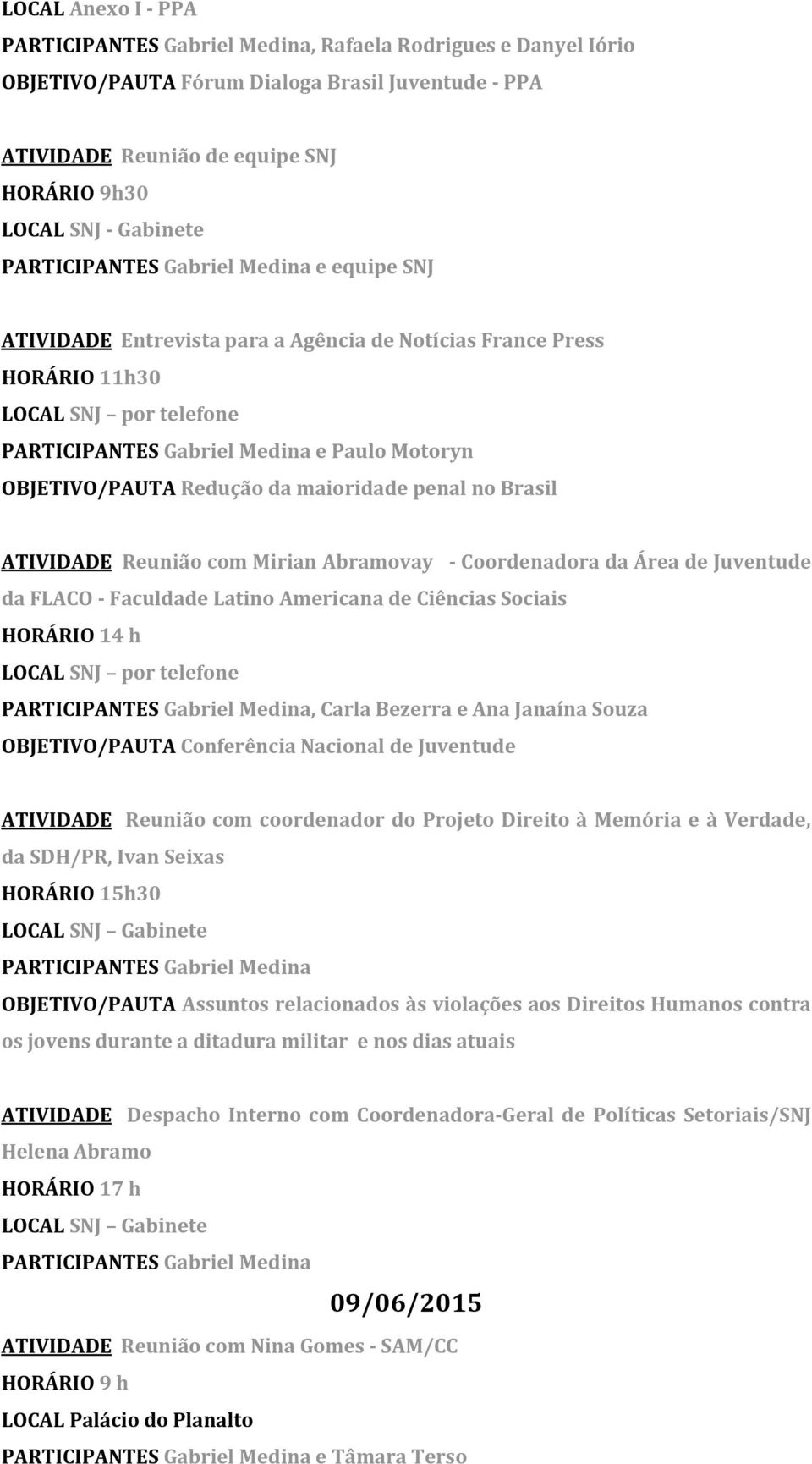 Juventude da FLACO - Faculdade Latino Americana de Ciências Sociais HORÁRIO 14 h LOCAL SNJ por telefone, Carla Bezerra e Ana Janaína Souza OBJETIVO/PAUTA Conferência Nacional de Juventude ATIVIDADE