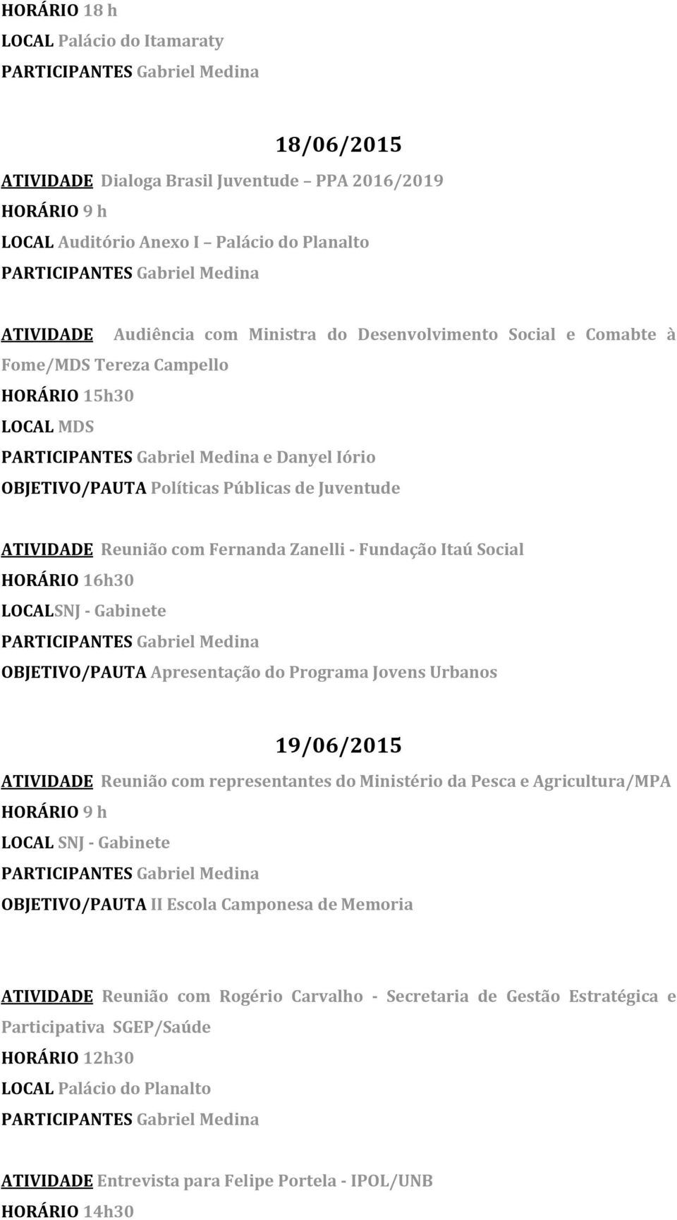 16h30 LOCALSNJ - Gabinete OBJETIVO/PAUTA Apresentação do Programa Jovens Urbanos 19/06/2015 ATIVIDADE Reunião com representantes do Ministério da Pesca e Agricultura/MPA OBJETIVO/PAUTA II Escola