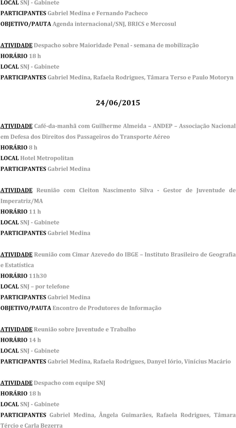 Reunião com Cleiton Nascimento Silva - Gestor de Juventude de Imperatriz/MA HORÁRIO 11 h ATIVIDADE Reunião com Cimar Azevedo do IBGE Instituto Brasileiro de Geografia e Estatística HORÁRIO 11h30