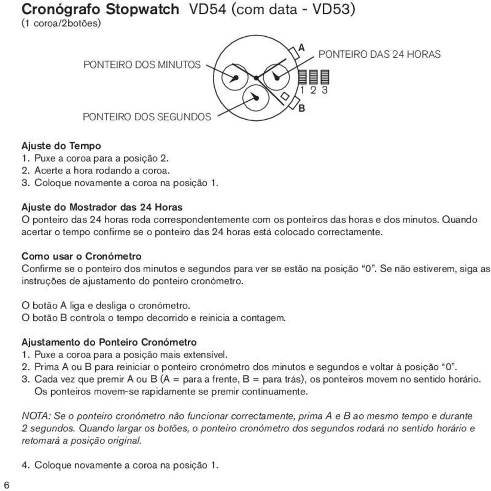 Quando acertar o tempo confirme se o ponteiro das 24 horas está colocado correctamente. omo usar o ronómetro onfirme se o ponteiro dos minutos e segundos para ver se estão na posição 0.