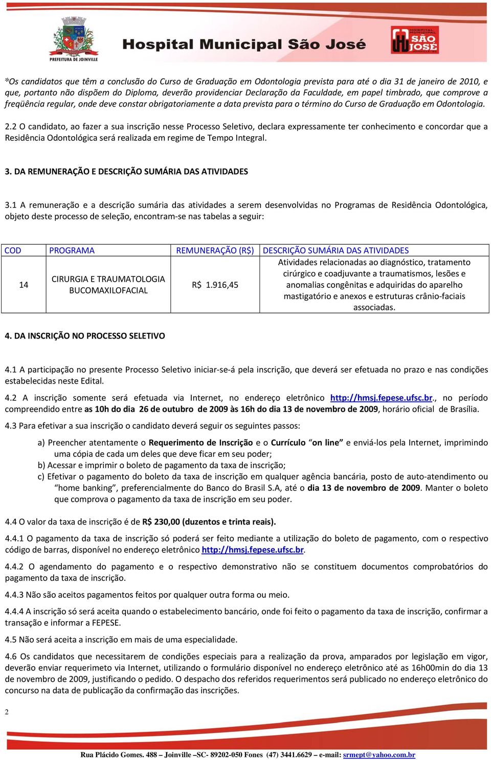 . O candidato, ao fazer a sua inscrição nesse Processo Seletivo, declara expressamente ter conhecimento e concordar que a Residência Odontológica será realizada em regime de Tempo Integral. 3.