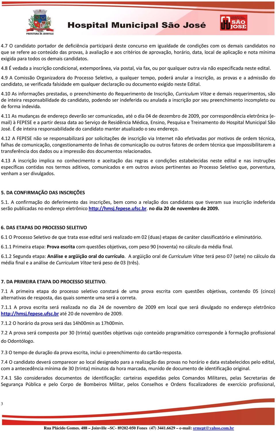 8 É vedada a inscrição condicional, extemporânea, via postal, via fax, ou por qualquer outra via não especificada neste edital. 4.