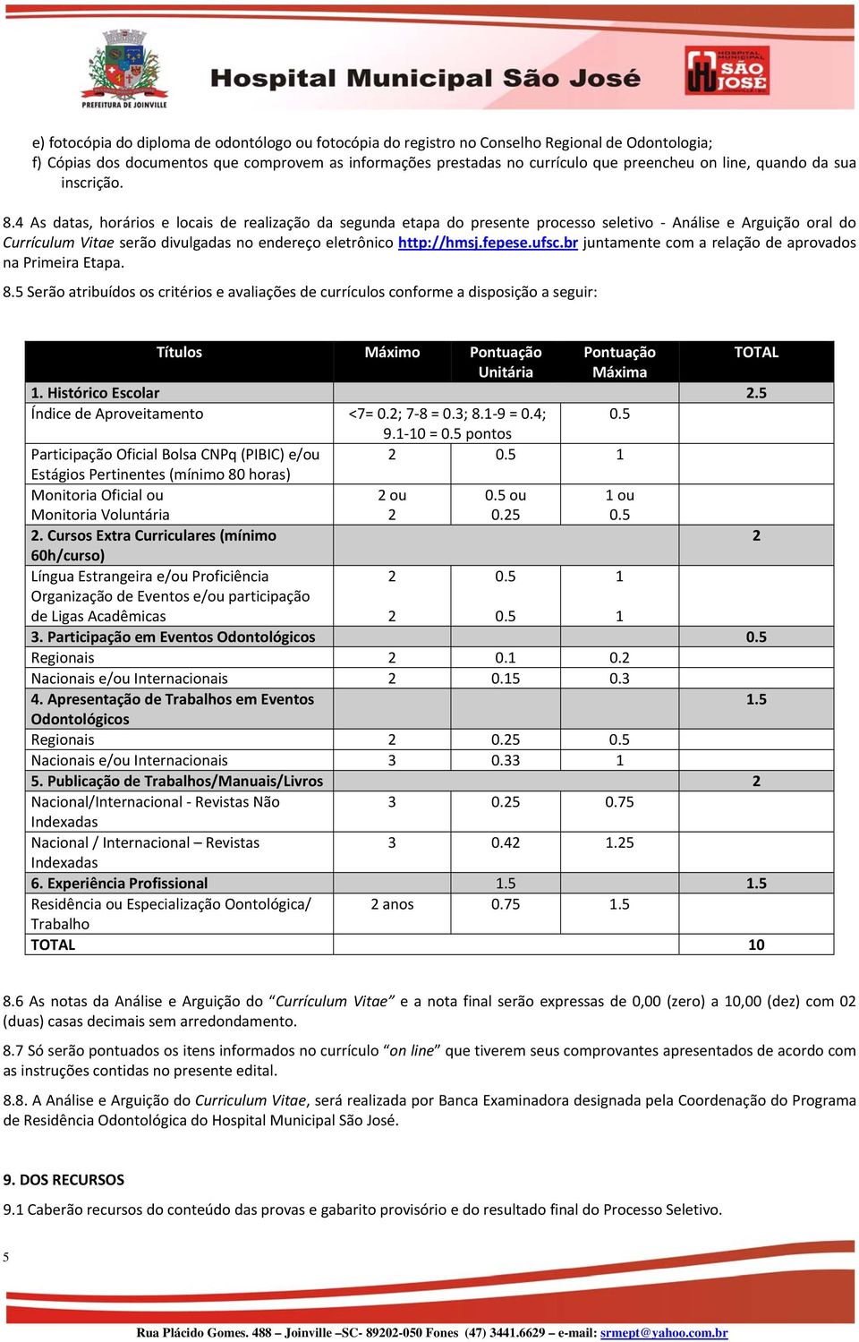 4 As datas, horários e locais de realização da segunda etapa do presente processo seletivo Análise e Arguição oral do Currículum Vitae serão divulgadas no endereço eletrônico http://hmsj.fepese.ufsc.