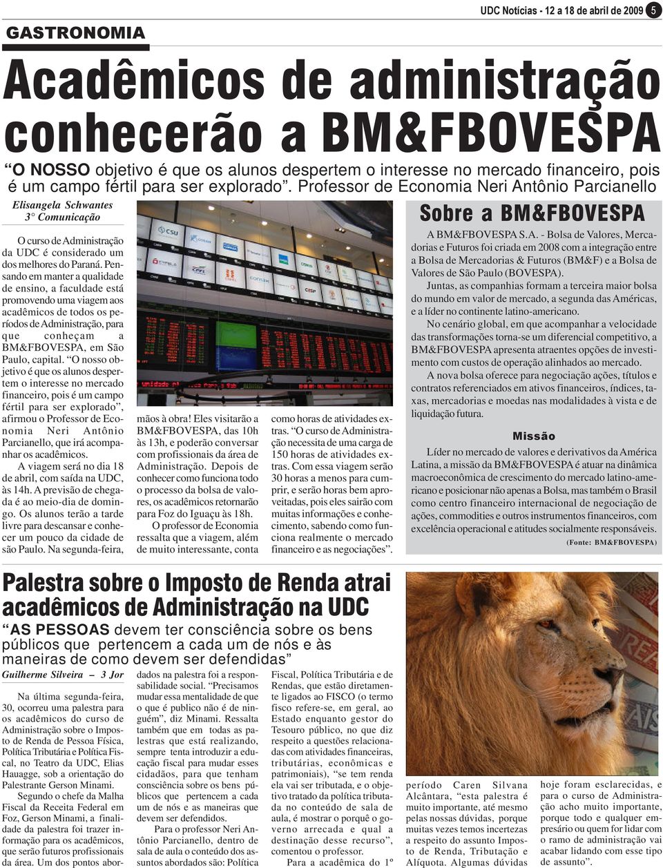 Pensando em manter a qualidade de ensino, a faculdade está promovendo uma viagem aos acadêmicos de todos os períodos de Administração, para que conheçam a BM&FBOVESPA, em São Paulo, capital.