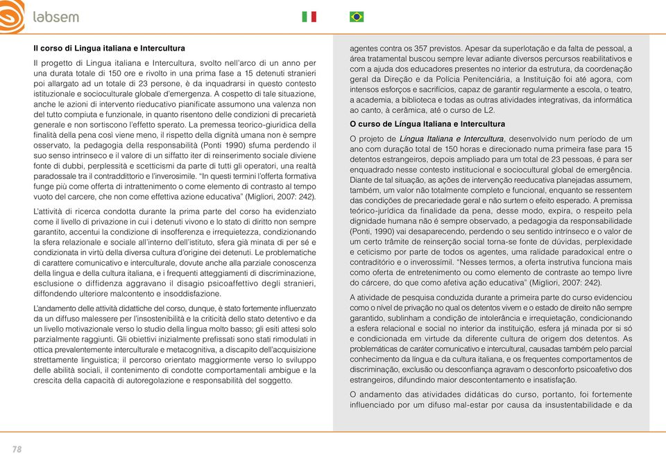 A cospetto di tale situazione, anche le azioni di intervento rieducativo pianificate assumono una valenza non del tutto compiuta e funzionale, in quanto risentono delle condizioni di precarietà