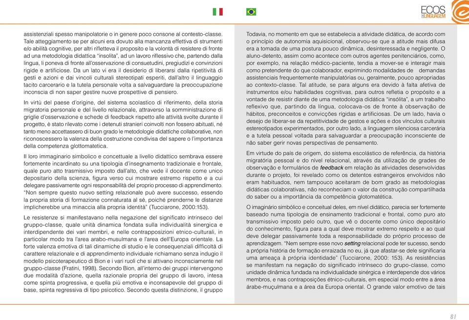 didattica insolita, ad un lavoro riflessivo che, partendo dalla lingua, li poneva di fronte all osservazione di consuetudini, pregiudizi e convinzioni rigide e artificiose.