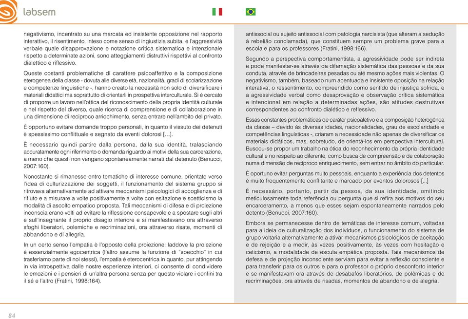 Queste costanti problematiche di carattere psicoaffettivo e la composizione eterogenea della classe - dovuta alle diverse età, nazionalità, gradi di scolarizzazione e competenze linguistiche -, hanno