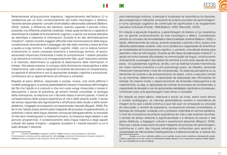 cerebrale, intesa quale tendenza e capacità di diversificare le modalità di funzionamento cognitivo, e quindi una diversa attitudine ad assimilare e trattenere le informazioni.