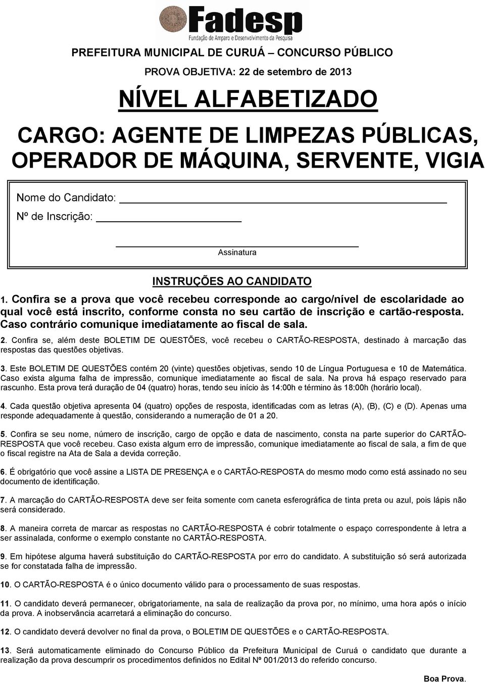 Confira se a prova que você recebeu corresponde ao cargo/nível de escolaridade ao qual você está inscrito, conforme consta no seu cartão de inscrição e cartão-resposta.