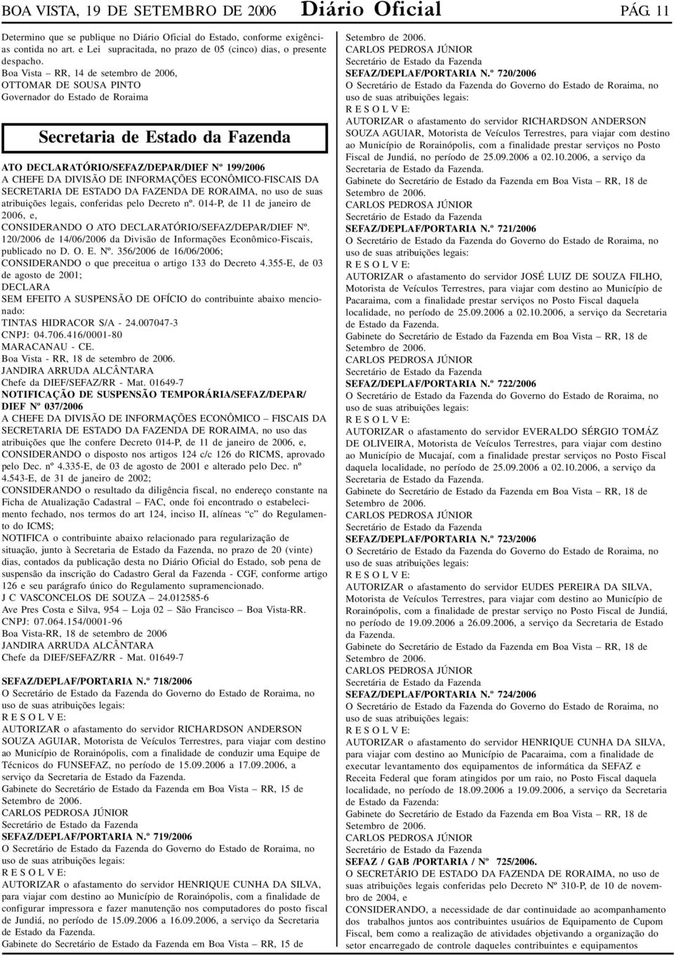 Boa Vista RR, 14 de setembro de 2006, OTTOMAR DE SOUSA PINTO Governador do Estado de Roraima Secretaria de Estado da Fazenda ATO DECLARATÓRIO/SEFAZ/DEPAR/DIEF Nº 199/2006 A CHEFE DA DIVISÃO DE