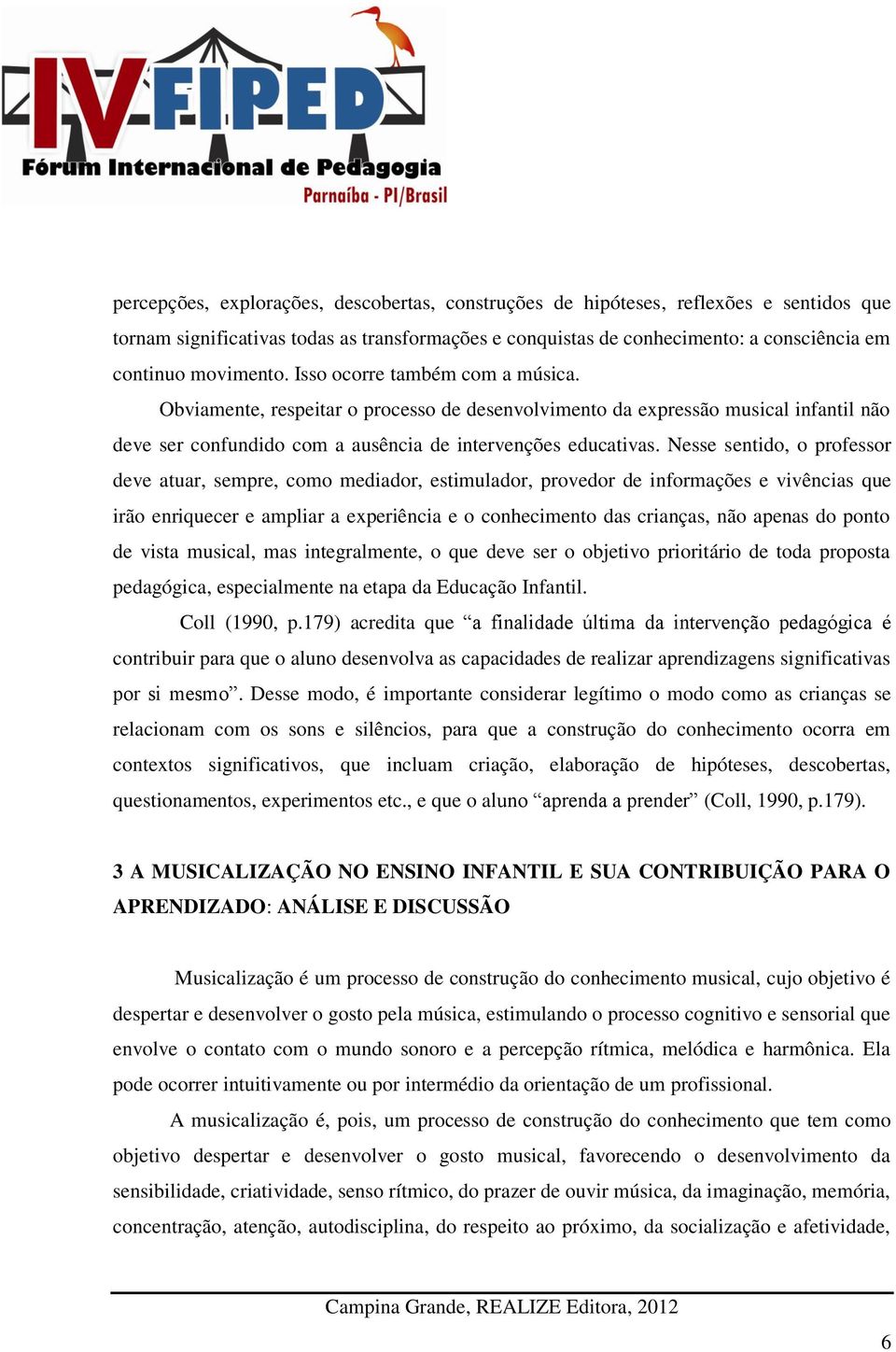 Nesse sentido, o professor deve atuar, sempre, como mediador, estimulador, provedor de informações e vivências que irão enriquecer e ampliar a experiência e o conhecimento das crianças, não apenas do