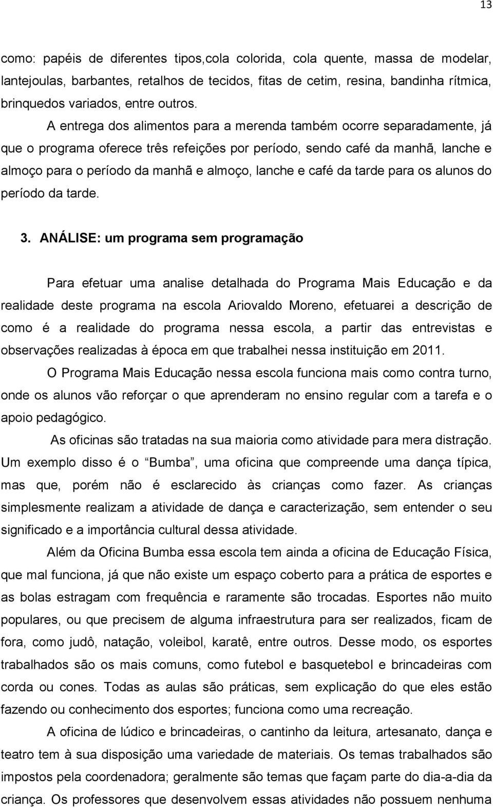 A entrega dos alimentos para a merenda também ocorre separadamente, já que o programa oferece três refeições por período, sendo café da manhã, lanche e almoço para o período da manhã e almoço, lanche