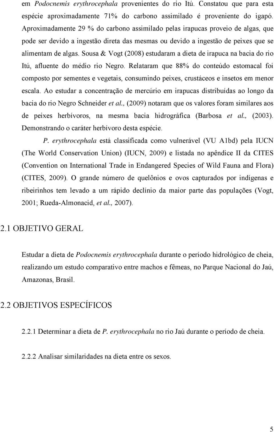 Sousa & Vogt (2008) estudaram a dieta de irapuca na bacia do rio Itú, afluente do médio rio Negro.