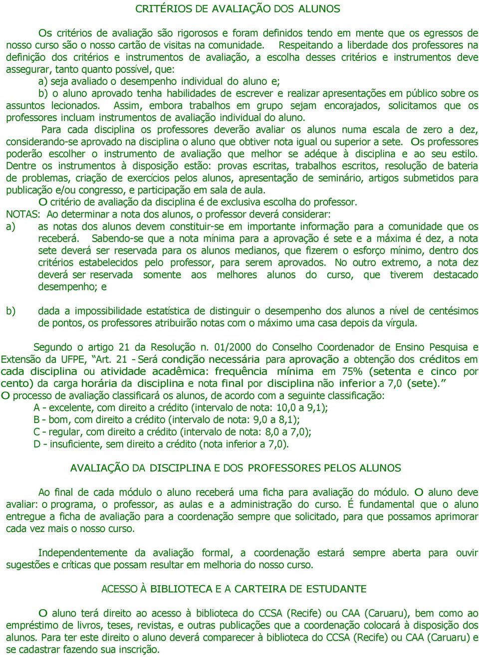 o desempenho individual do aluno e; b) o aluno aprovado tenha habilidades de escrever e realizar apresentações em público sobre os assuntos lecionados.