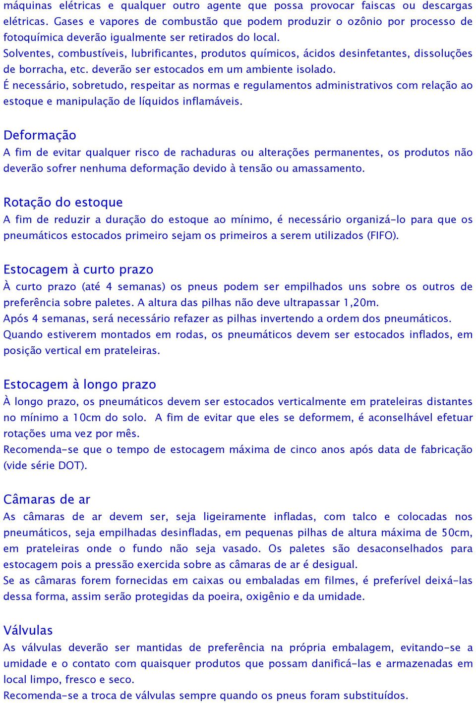 Solventes, combustíveis, lubrificantes, produtos químicos, ácidos desinfetantes, dissoluções de borracha, etc. deverão ser estocados em um ambiente isolado.