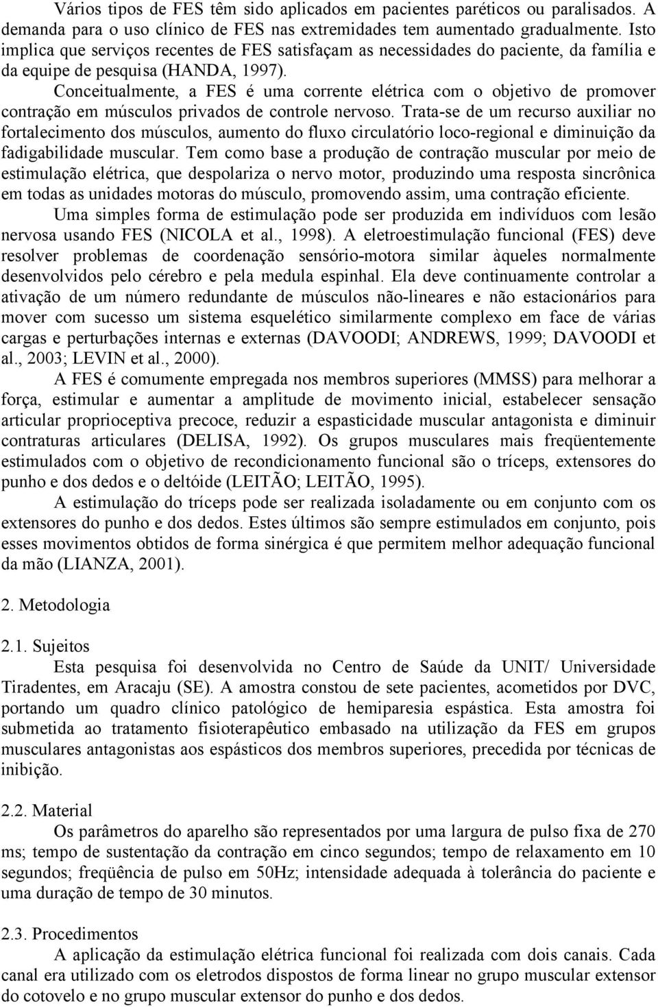 Conceitualmente, a FES é uma corrente elétrica com o objetivo de promover contração em músculos privados de controle nervoso.