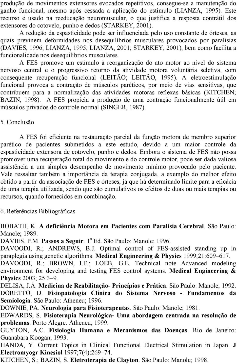 A redução da espasticidade pode ser influenciada pelo uso constante de órteses, as quais previnem deformidades nos desequilíbrios musculares provocados por paralisias (DAVIES, 1996; LIANZA, 1995;