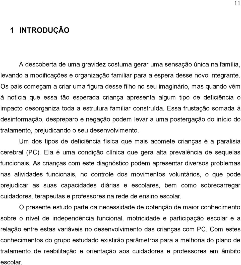 familiar construída. Essa frustação somada à desinformação, despreparo e negação podem levar a uma postergação do início do tratamento, prejudicando o seu desenvolvimento.