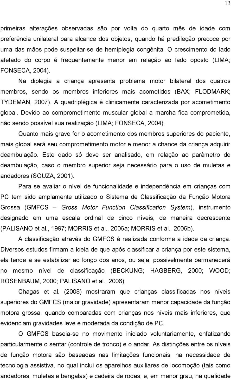 Na diplegia a criança apresenta problema motor bilateral dos quatros membros, sendo os membros inferiores mais acometidos (BAX; FLODMARK; TYDEMAN, 2007).