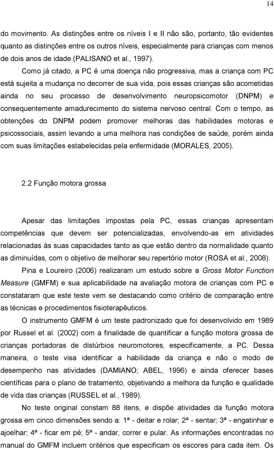 Como já citado, a PC é uma doença não progressiva, mas a criança com PC está sujeita a mudança no decorrer de sua vida, pois essas crianças são acometidas ainda no seu processo de desenvolvimento